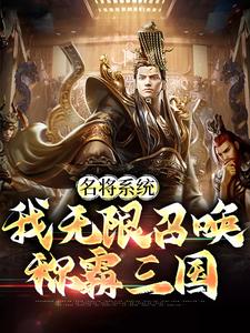 名将系统：我无限召唤称霸三国小说的免费电子版在哪里可以下载或阅读？