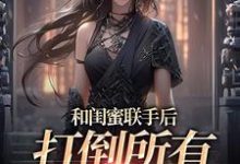 和闺蜜联手后，打倒所有白莲花免费阅读，和闺蜜联手后，打倒所有白莲花苏糖穆景州-推书酱