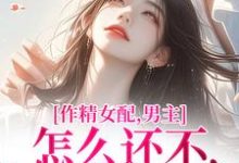 完结版《作精女配,男主怎么还不和我分手》在线免费阅读-推书酱
