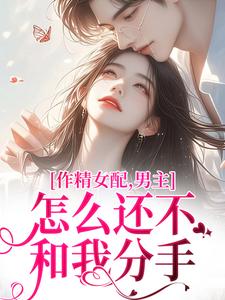 完结版《作精女配，男主怎么还不和我分手》在线免费阅读
