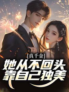 完结版《真千金她从不回头，靠自己独美！》章节目录在线阅读