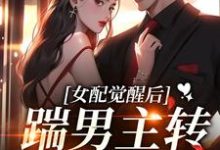 已完结小说《女配觉醒后,踹男主转身嫁大佬!》最新章节-推书酱
