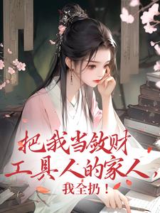 完整版小说《把我当敛财工具人的家人，我全扔！》免费阅读