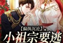 在线免费阅读偏执沉沦:小祖宗要逃,大佬红了眼完整小说-推书酱