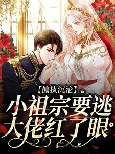 在线免费阅读偏执沉沦：小祖宗要逃，大佬红了眼完整小说
