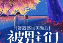 已完结小说《暴露盛世美颜后,被男主们强制爱了》在线章节阅读-推书酱
