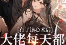 求有了读心术后,大佬每天都在攻略她小说的全文免费阅读链接-推书酱