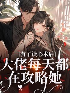 求有了读心术后，大佬每天都在攻略她小说的全文免费阅读链接