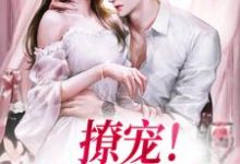 小说完整版《撩宠！勾诱她心动》免费阅读-推书酱
