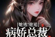 已完结小说《她逃!他追!病娇总裁满世界疯找》在线章节阅读-推书酱