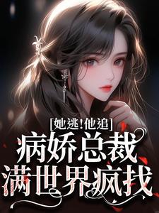 已完结小说《她逃！他追！病娇总裁满世界疯找》在线章节阅读