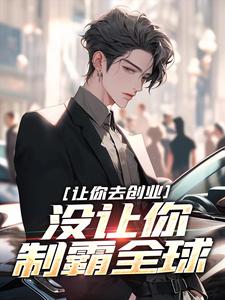 小说《让你去创业，没让你制霸全球》在线章节阅读