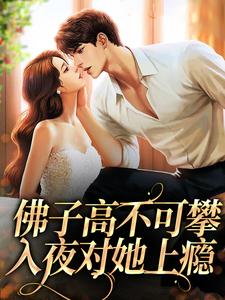 佛子高不可攀，入夜对她上瘾完整版小说免费阅读，佛子高不可攀，入夜对她上瘾小说