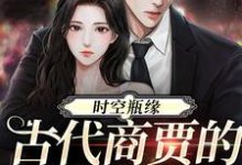 《时空瓶缘,古代商贾的现代救星》何悠悠完整版小说免费阅读-推书酱