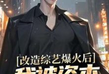 改造综艺爆火后，我被资本盯上了这本小说完结了吗？免费查看最新章节-推书酱