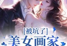 《被坑了!美女画家是个诈骗犯》小说章节在线试读,《被坑了!美女画家是个诈骗犯》最新章节目录-推书酱