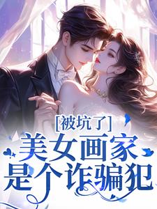 《被坑了！美女画家是个诈骗犯》小说章节在线试读，《被坑了！美女画家是个诈骗犯》最新章节目录