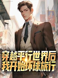 穿越平行世界后，我开始环球旅行小说阅读，穿越平行世界后，我开始环球旅行完结版