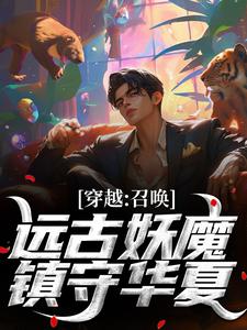 穿越：召唤远古妖魔，镇守华夏！小说完结版章节免费阅读