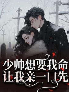 少帅想要我命？让我亲一口先这本小说完结了吗？免费查看最新章节