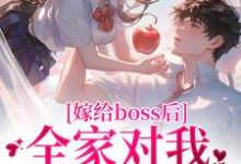 完整版小说《嫁给boss后，全家对我刮目相看》免费阅读-推书酱