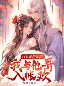 完结版《前夫宠妾灭妻？我与他哥入帐欢》章节阅读