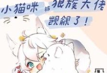 白楼狼战小说[兽世]小猫咪被狼族大佬觊觎了完整版阅读-推书酱