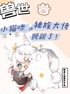 白楼狼战小说[兽世]小猫咪被狼族大佬觊觎了完整版阅读