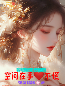 哪里能找到穿越新婚去流放，空间在手心不慌小说的全部章节？