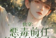 快穿:恶毒前任他被迫洗白最新章节,快穿:恶毒前任他被迫洗白免费阅读-推书酱