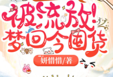 闺蜜齐穿书!被流放!梦回今囤货免费阅读,闺蜜齐穿书!被流放!梦回今囤货章节在线阅读-推书酱