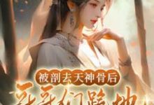 小说完整版《被剖去天神骨后，哥哥们跪地求原谅》免费阅读-推书酱
