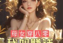 母女穿八零,我妈赚钱,我躺赢!小说无弹窗阅读的网站推荐-推书酱