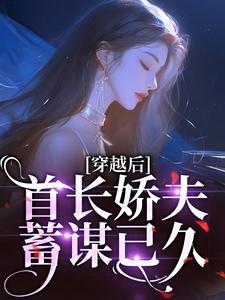 穿越后，首长娇夫蓄谋已久免费阅读，穿越后，首长娇夫蓄谋已久章节在线阅读
