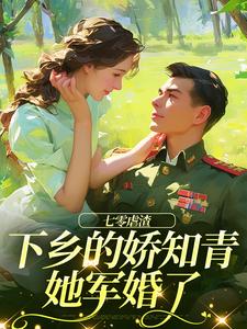 小说《七零虐渣：下乡的娇知青她军婚了》完整版在线章节免费阅读