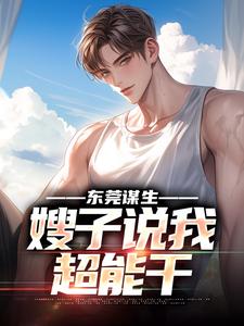 东莞谋生，嫂子说我超能干小说的所有章节都能在哪里免费读到？