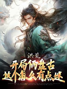 小说《洪荒：开局俩盘古，这个怎么有点迷》完整版在线章节免费阅读