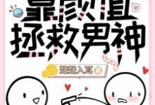 【快穿】靠颜值拯救男神小说的无弹窗阅读体验,寻找免费阅读网站-推书酱