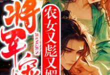 农女又彪又媚，残疾将军宠上天免费阅读，农女又彪又媚，残疾将军宠上天章节在线阅读-推书酱