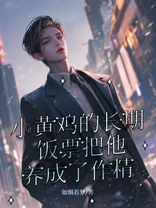 在线免费阅读小黄鸡的长期饭票把他养成了作精完整小说