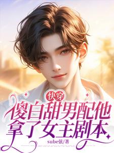 快穿：傻白甜男配他拿了女主剧本小说，快穿：傻白甜男配他拿了女主剧本在线阅读