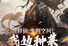 《修仙:坐拥空间,我边种菜边修炼》小说免费阅读完整版-推书酱
