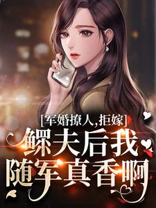 寻找能够免费阅读军婚撩人，拒嫁鳏夫后我随军真香啊小说的平台