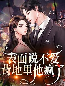 表面说不爱，背地里他疯了小说全文阅读需要付费吗？寻找免费资源