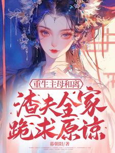 重生主母和离，渣夫全家跪求原谅小说的免费电子版在哪里可以下载或阅读？