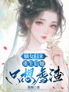 已完结小说《嫡女归来：重生后她只想虐渣》在线章节阅读