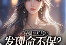 穿越:开局发现命不保?我要逆袭!完整版小说,穿越:开局发现命不保?我要逆袭!最新章节-推书酱