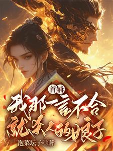 纪意卿九月完整版《首辅：我那一言不合就杀人的娘子》小说免费阅读