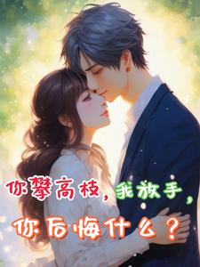 你攀高枝，我放手，你后悔什么？这本小说在哪里可以看？哪里有免费试读章节？