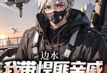 完结版《边水：我带悍匪亲戚称霸金三角》在线免费阅读-推书酱